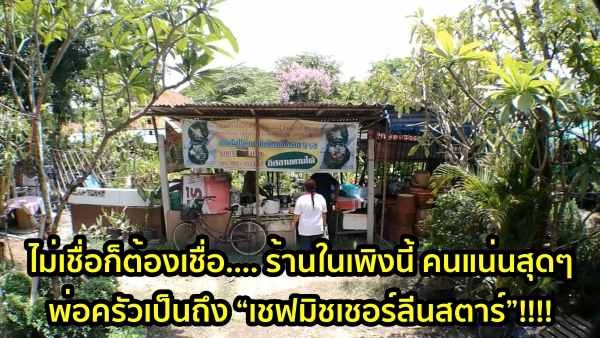 ไม่เชื่อก็ต้องเชื่อ…. ร้านในเพิงนี้ คนแน่นสุดๆ พ่อครัวเป็นถึง “เชฟมิชเชอร์ลีนสตาร์”!!!!